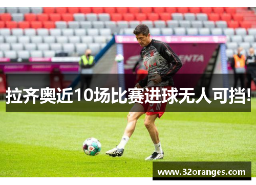 拉齐奥近10场比赛进球无人可挡!