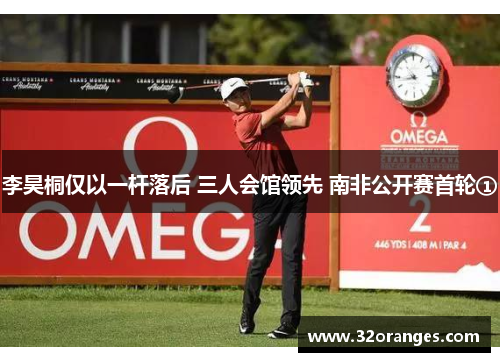 李昊桐仅以一杆落后 三人会馆领先 南非公开赛首轮①